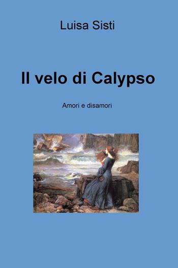 Il velo di Calypso. Amori e disamori - Luisa Sisti - Libro ilmiolibro self publishing 2019, La community di ilmiolibro.it | Libraccio.it