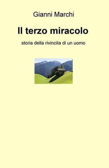Il terzo miracolo. Storia della rivincita di un uomo - Gianni Marchi - Libro ilmiolibro self publishing 2019, La community di ilmiolibro.it | Libraccio.it