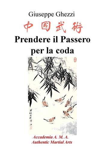 Prendere il passero per la coda. Academia A.M.A. - Authentic Martial Arts - Giuseppe Ghezzi - Libro ilmiolibro self publishing 2019, La community di ilmiolibro.it | Libraccio.it
