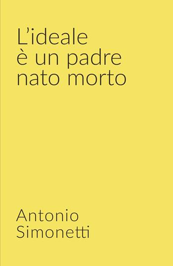 L' ideale è un padre nato morto - Antonio Simonetti - Libro ilmiolibro self publishing 2019, La community di ilmiolibro.it | Libraccio.it