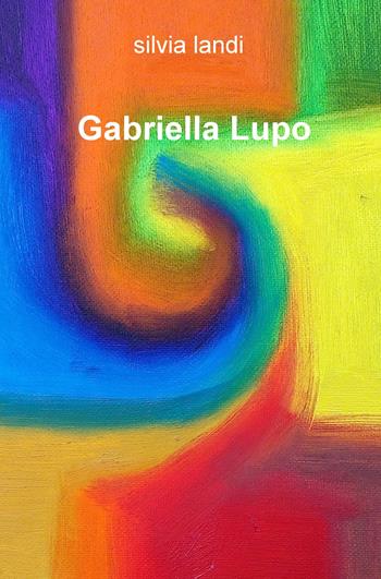 Gabriella Lupo. Ediz. illustrata - Silvia Landi - Libro ilmiolibro self publishing 2019, La community di ilmiolibro.it | Libraccio.it