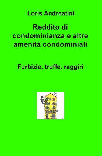 Reddito di condominianza e altre amenità condominiali. Furbizie, truffe, raggiri - Loris Andreatini - Libro ilmiolibro self publishing 2019, La community di ilmiolibro.it | Libraccio.it