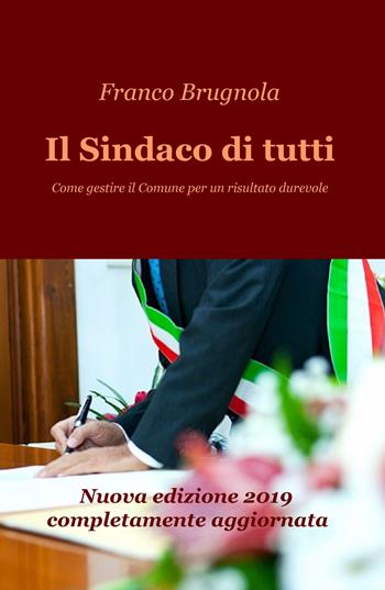 Il sindaco di tutti. Come gestire il Comune per un risultato durevole - Franco Brugnola - Libro ilmiolibro self publishing 2019, La community di ilmiolibro.it | Libraccio.it