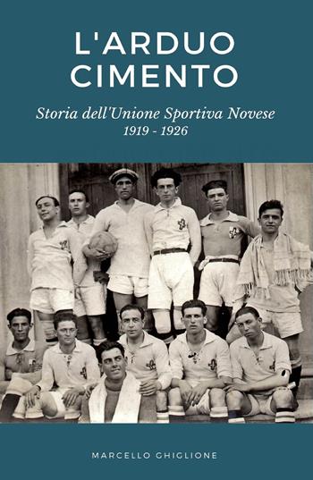 L'arduo cimento. Storia dell'Unione Sportiva Novese (1919-1926) - Marcello Ghiglione - Libro ilmiolibro self publishing 2019, La community di ilmiolibro.it | Libraccio.it