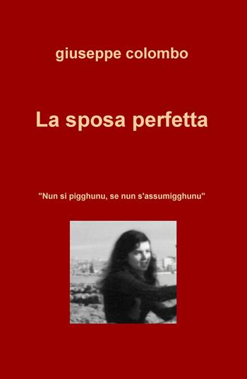 La sposa perfetta. «Nun si pigghunu, se nun s'assumigghunu» - Giuseppe Colombo - Libro ilmiolibro self publishing 2019, La community di ilmiolibro.it | Libraccio.it