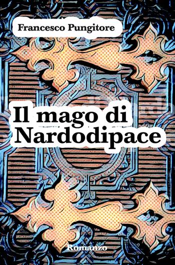 Il mago di Nardodipace - Francesco Pungitore - Libro ilmiolibro self publishing 2019, La community di ilmiolibro.it | Libraccio.it