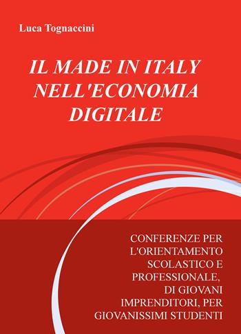 Il made in italy nell'economia digitale. Conferenze per l'orientamento scolastico e professionale, di giovani imprenditori, per giovanissimi studenti - Luca Tognaccini - Libro ilmiolibro self publishing 2019, La community di ilmiolibro.it | Libraccio.it