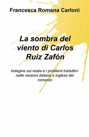 La sombra del viento di Carlos Ruiz Zafón. Indagine sui realia e i problemi traduttivi nelle versioni italiana e inglese del romanzo - Francesca Romana Carloni - Libro ilmiolibro self publishing 2019, La community di ilmiolibro.it | Libraccio.it