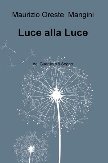 Luce alla luce. Del guerriero il sogno - Maurizio Oreste Mangini - Libro ilmiolibro self publishing 2019, La community di ilmiolibro.it | Libraccio.it