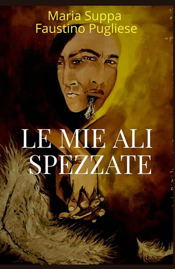 Le mie ali spezzate. L'amore vero esiste - Maria Suppa - Libro ilmiolibro self publishing 2019, La community di ilmiolibro.it | Libraccio.it