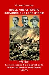 Quelli che si fecero coraggio e le loro storie. Vol. 1: storie inedite di protagonisti della Guerra Italo-Turca e della Grande Guerra, Le.