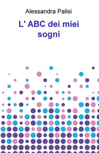 L' ABC dei miei sogni - Alessandra Palisi - Libro ilmiolibro self publishing 2019, La community di ilmiolibro.it | Libraccio.it