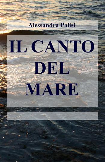 Il canto del mare - Alessandra Palisi - Libro ilmiolibro self publishing 2019, La community di ilmiolibro.it | Libraccio.it