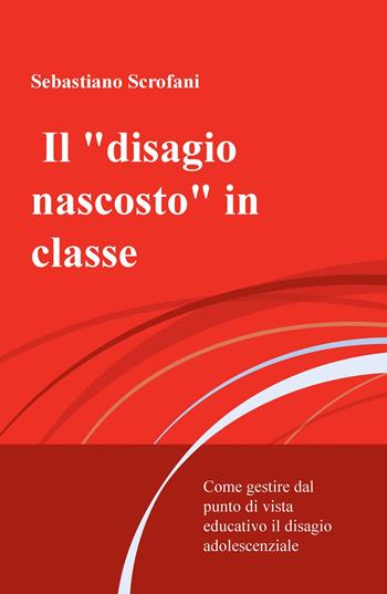 Il «disagio nascosto» in classe. Come gestire dal punto di vista educativo il disagio adolescenziale - Sebastiano Scrofani - Libro ilmiolibro self publishing 2019, La community di ilmiolibro.it | Libraccio.it