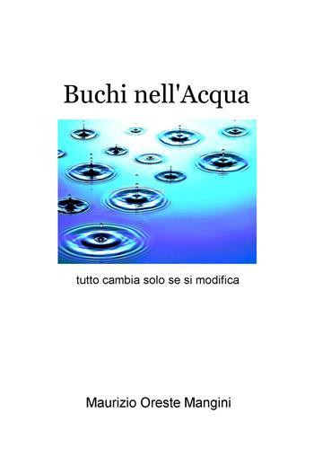 Buchi nell'acqua. Tutto cambia solo se si modifica - Maurizio Oreste Mangini - Libro ilmiolibro self publishing 2019, La community di ilmiolibro.it | Libraccio.it