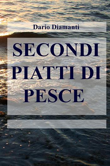 Secondi piatti di pesce - Dario Diamanti - Libro ilmiolibro self publishing 2019, La community di ilmiolibro.it | Libraccio.it