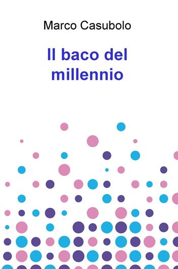Il baco del millennio - Marco Casubolo - Libro ilmiolibro self publishing 2019, La community di ilmiolibro.it | Libraccio.it