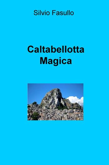 Caltabellotta magica - Silvio Fasullo - Libro ilmiolibro self publishing 2019, La community di ilmiolibro.it | Libraccio.it