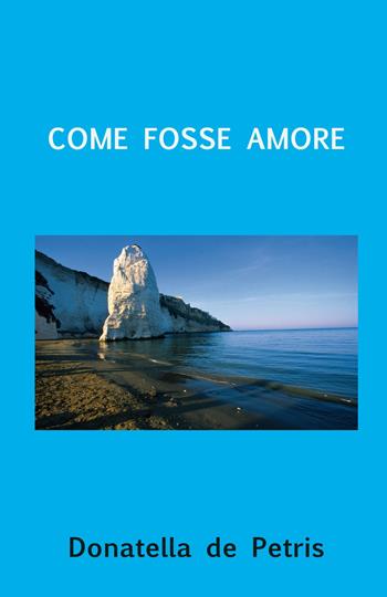 Come fosse amore - Donatella De Petris - Libro ilmiolibro self publishing 2019, La community di ilmiolibro.it | Libraccio.it
