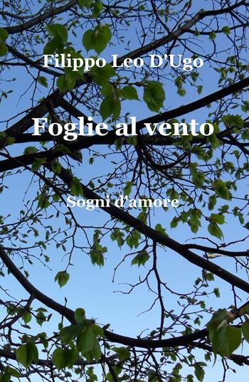 Foglie al vento. Sogni d'amore - Filippo Leo D'Ugo - Libro ilmiolibro self publishing 2019, La community di ilmiolibro.it | Libraccio.it