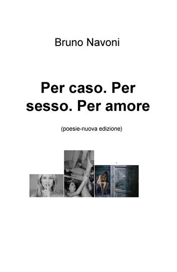 Per caso. Per sesso. Per amore. Nuova ediz. - Bruno Navoni - Libro ilmiolibro self publishing 2019, La community di ilmiolibro.it | Libraccio.it