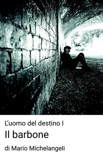 Il barbone. L'uomo del destino. Vol. 1 - Mario Michelangeli - Libro ilmiolibro self publishing 2019, La community di ilmiolibro.it | Libraccio.it