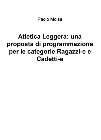 Atletica leggera: una proposta di programmazione per le categorie Ragazzi-e e Cadetti-e - Paolo Moisè - Libro ilmiolibro self publishing 2019, La community di ilmiolibro.it | Libraccio.it