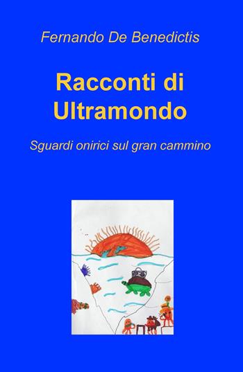 Racconti di ultramondo. Sguardi onirici sul gran cammino - Fernando De Benedictis - Libro ilmiolibro self publishing 2019, La community di ilmiolibro.it | Libraccio.it