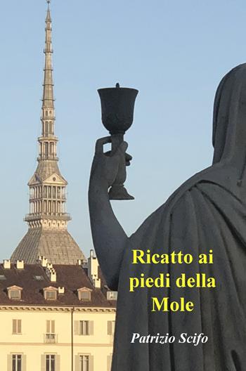 Ricatto ai piedi della Mole - Patrizio Scifo - Libro ilmiolibro self publishing 2019, La community di ilmiolibro.it | Libraccio.it