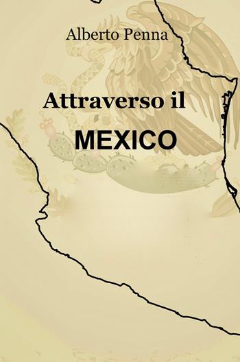 Attraverso il Messico - Alberto Penna - Libro ilmiolibro self publishing 2019, La community di ilmiolibro.it | Libraccio.it
