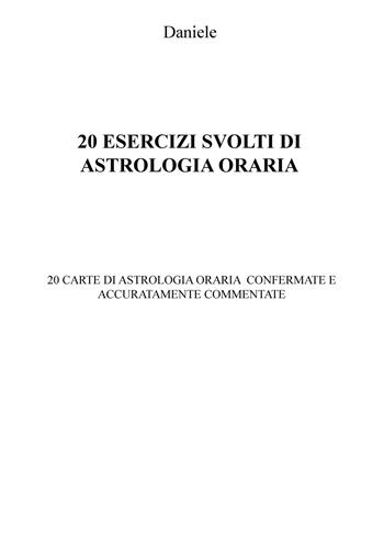 20 esercizi svolti di astrologia oraria. 20 carte di astrologia oraria confermate e accuratamente commentate - Daniele - Libro ilmiolibro self publishing 2019, La community di ilmiolibro.it | Libraccio.it