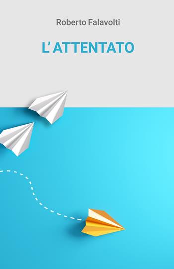 L' attentato - Roberto Falavolti - Libro ilmiolibro self publishing 2019, La community di ilmiolibro.it | Libraccio.it