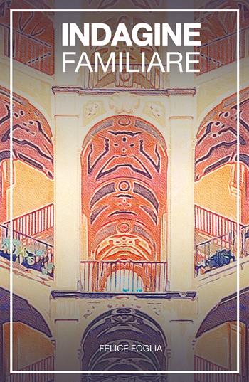 Indagine familiare - Felice Foglia - Libro ilmiolibro self publishing 2019, La community di ilmiolibro.it | Libraccio.it