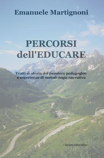 Percorsi dell'educare. Tratti di storia del pensiero pedagogico e esperienze di metodologia narrativa - Emanuele Martignoni - Libro ilmiolibro self publishing 2019, La community di ilmiolibro.it | Libraccio.it
