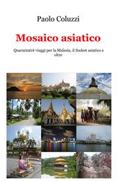 Mosaico asiatico. Quarantatré viaggi per la Malesia, il Sudest asiatico e oltre