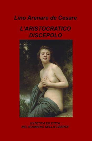 L' aristocratico discepolo. Estetica ed etica nel noumeno della libertà - Lino Arenare Zullo - Libro ilmiolibro self publishing 2019, La community di ilmiolibro.it | Libraccio.it
