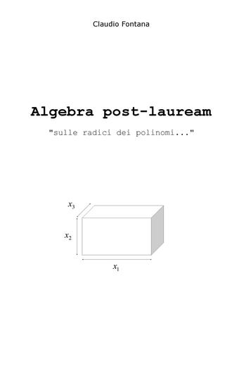Algebra post-lauream «sulle radici dei polinomi...» - Claudio Fontana - Libro ilmiolibro self publishing 2019, La community di ilmiolibro.it | Libraccio.it