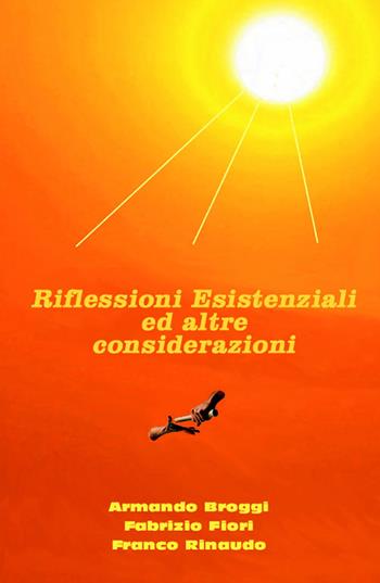 Riflessioni esistenziali ed altre considerazioni - Armando Broggi, Fabrizio Fiori, Franco Rinaudo - Libro ilmiolibro self publishing 2019, La community di ilmiolibro.it | Libraccio.it