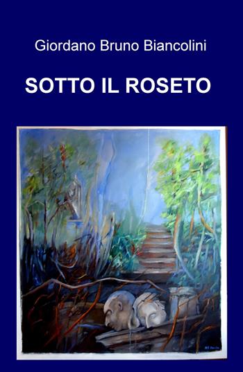 Sotto il roseto - Giordano Bruno Biancolini - Libro ilmiolibro self publishing 2019, La community di ilmiolibro.it | Libraccio.it