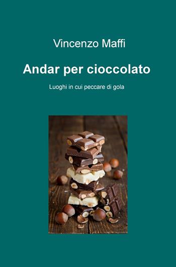 Andar per cioccolato. Luoghi in cui peccare di gola - Vincenzo Maffi - Libro ilmiolibro self publishing 2019, La community di ilmiolibro.it | Libraccio.it