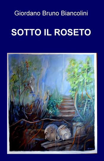 Sotto il roseto - Giordano Bruno Biancolini - Libro ilmiolibro self publishing 2019, La community di ilmiolibro.it | Libraccio.it