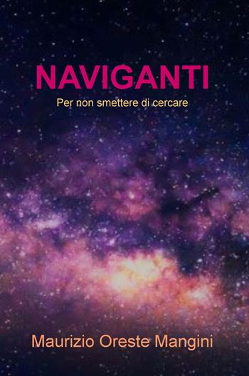 Naviganti. Per non smettere di cercare - Maurizio Oreste Mangini - Libro ilmiolibro self publishing 2019, La community di ilmiolibro.it | Libraccio.it
