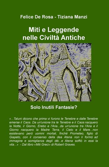 Miti e leggende nelle civiltà antiche. Solo inutili fantasie? - Felice De Rosa, Tiziana Manzi - Libro ilmiolibro self publishing 2019, La community di ilmiolibro.it | Libraccio.it