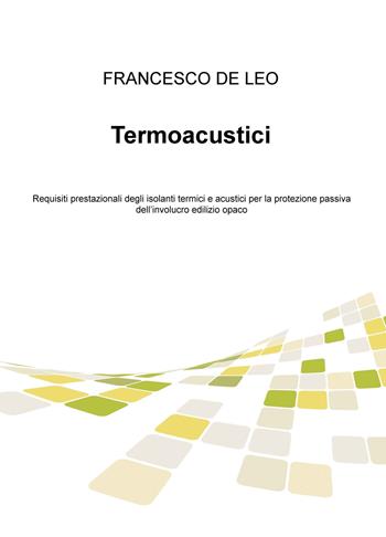 Termoacustici. Requisiti prestazionali degli isolanti termici e acustici per la protezione passiva dell'involucro edilizio opaco - Francesco De Leo - Libro ilmiolibro self publishing 2019, La community di ilmiolibro.it | Libraccio.it