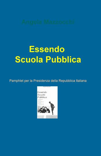 Essendo scuola pubblica. Pamphlet per la Presidenza della Repubblica Italiana - Angela Mazzocchi - Libro ilmiolibro self publishing 2019, La community di ilmiolibro.it | Libraccio.it