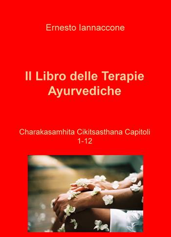 Il libro delle terapie ayurvediche. Vol. 1-12: Charakasamhita Cikitsasthana - Ernesto Iannaccone - Libro ilmiolibro self publishing 2019, La community di ilmiolibro.it | Libraccio.it