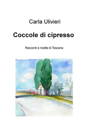 Coccole di cipresso. Racconti e ricette di Toscana - Carla Ulivieri - Libro ilmiolibro self publishing 2019, La community di ilmiolibro.it | Libraccio.it
