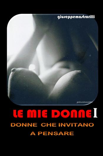 Le mie donne. Donne che invitano a pensare. Vol. 1 - Giuseppe Mastrorilli - Libro ilmiolibro self publishing 2019, La community di ilmiolibro.it | Libraccio.it