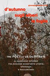 D'autunno sugli alberi le foglie. Tre poeti e un dilettante si guardano intorno fra ragione, sconforto, utopia, speranza e raccontano