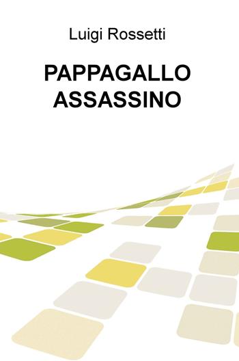 Pappagallo assassino - Luigi Rossetti - Libro ilmiolibro self publishing 2019, La community di ilmiolibro.it | Libraccio.it